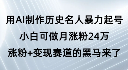用AI制作历史名人暴力起号，小白可做月涨粉24W涨粉+变现赛道的黑马来了-16888副业资讯