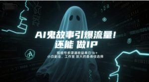 AI鬼故事引爆流量,还能做IP,视频号多渠道收益单日1k+,小白副业、工作室放大的最佳选择-16888副业资讯