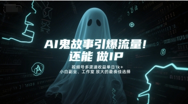 AI鬼故事引爆流量，还能做IP，视频号多渠道收益单日1k+，小白副业、工作室放大的最佳选择-16888副业资讯