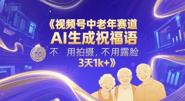 视频号中老年赛道，AI生成祝福语，不用拍摄，不用露脸，3天1k+-16888副业资讯