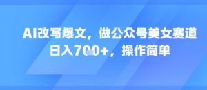AI改写爆文,做公众号美女赛道,日入7张+,操作简单-16888副业资讯