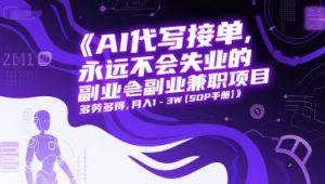 AI代写接单,永远不会失业的副业兼职项目,多劳多得,月入1-3W【SOP手册】-16888副业资讯