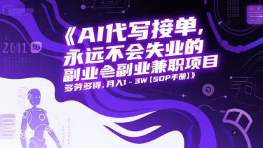 AI代写接单，永远不会失业的副业兼职项目，多劳多得，月入1-3W【SOP手册】-16888副业资讯