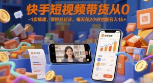 快手短视频带货从0-1实操课,零粉丝起步,每天花2小时也能日入1k+-16888副业资讯