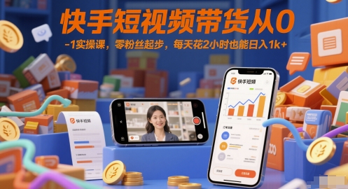 快手短视频带货从0-1实操课，零粉丝起步，每天花2小时也能日入1k+-16888副业资讯