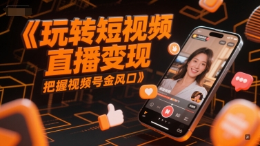 玩转短视频直播变现，把握视频号金风口-16888副业资讯