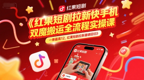 红果短剧拉新快手手机双魔法搬运全流程实操课，一单最高12，红果短剧拉新重磅回归-16888副业资讯
