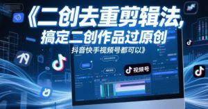 短视频二创去重剪辑法,搞定二创作品过原创,抖音快手视频号都可以-16888副业资讯