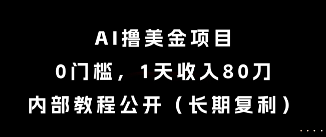 AI撸美金项目，0门槛，1天收入80刀，内部教程公开（长期复利）【揭秘】-16888副业资讯