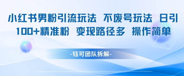 小红书男粉引流玩法不废号玩法日引100男粉变现路径多操作简单-16888副业资讯