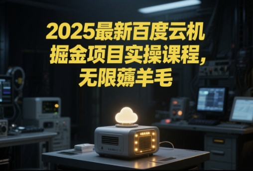 2025最新百度云机掘金项目实操课程单窗口保底5-10元月收益单窗口150+【揭秘】-16888副业资讯