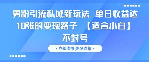 男粉引流私域新玩法，单日收益达10张的变现路子 【适合小白】不封号-16888副业资讯