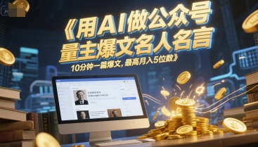 用AI做公众号流量主爆文名人名言，10分钟一篇爆文，最高月入5位数-16888副业资讯