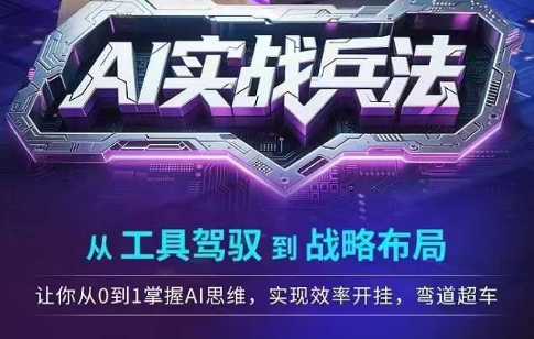 AI实战兵法，从工具驾驭到战略布局，​从0~1掌握ai思维，实现效率，开挂弯道超车-16888副业资讯