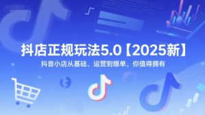 抖店正规玩法5.0【2025新】抖音小店从基础、运营到爆单,你值得拥有-16888副业资讯