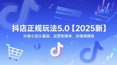 抖店正规玩法5.0【2025新】抖音小店从基础、运营到爆单，你值得拥有-16888副业资讯