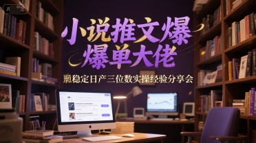 小说推文爆单大佬稳定日产三位数实操经验分享会-16888副业资讯