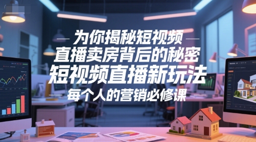 为你揭秘短视频直播卖房背后的秘密，短视频直播新玩法，每个人的营销必修课-16888副业资讯