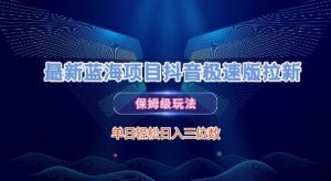 最新蓝海项目抖音极速版拉新,保姆级玩法,单日轻松日入三位数-16888副业资讯