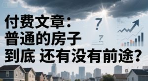 付费文章:普通的房子到底还有没有前途?-16888副业资讯