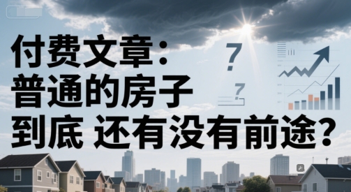 付费文章：普通的房子到底还有没有前途？-16888副业资讯