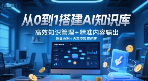 从0到1搭建AI知识库，高效知识管理+精准内容输出，流量收割+内容变现双闭环-16888副业资讯