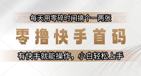 零撸快手首码，每天用零碎时间搞个一两张，有快手就能操作小白轻松上手【揭秘】-16888副业资讯