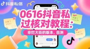0616抖音私信过核对教程:非烂大街的版本,自测-16888副业资讯