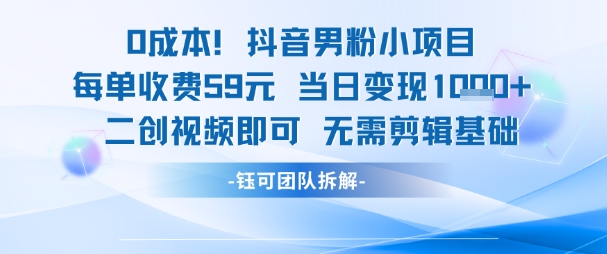 0成本，抖音男粉小项目 每单收费59元当日变现1k+ 二创视频即可无需剪辑基础-16888副业资讯
