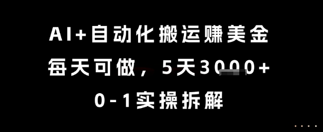 AI+自动化搬运挣美金，每天可做，5天3k+，0-1实操拆解【揭秘】-16888副业资讯