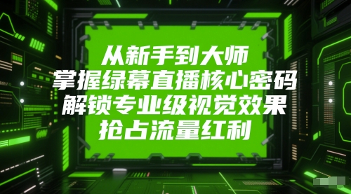 从新手到大师，掌握绿幕直播核心密码，解锁专业级视觉效果，抢占流量红利-16888副业资讯