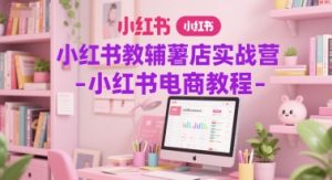 小红书教辅薯店实战营-小红书电商教程-16888副业资讯