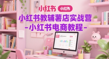 小红书教辅薯店实战营-小红书电商教程-16888副业资讯