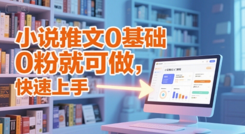 小说推文0基础入门教程，0粉就可做，快速上手-16888副业资讯