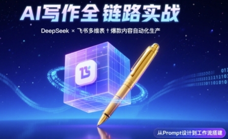 AI写作全链路：DeepSeek结构化Prompt+飞书多维表打造爆款内容体系-16888副业资讯