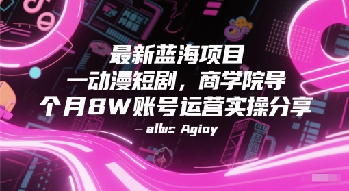 最新蓝海项目动漫短剧，商学院导师单抖音号一个月8W账号运营实操分享-16888副业资讯
