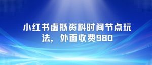 小红书虚拟资料时间节点玩法,外面收费980【附带项目教程】-16888副业资讯
