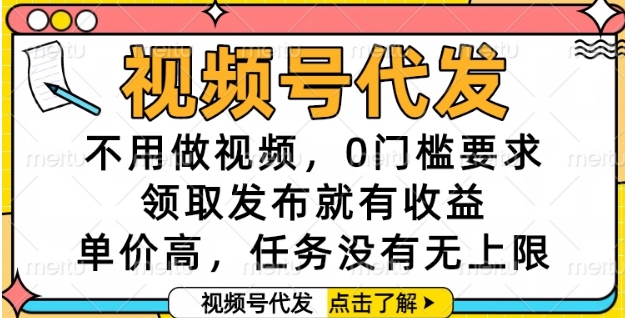 视频号代发，不用做视频，0门槛要求，领取发布就有收益，单价高，任务没有无上限【揭秘】-16888副业资讯
