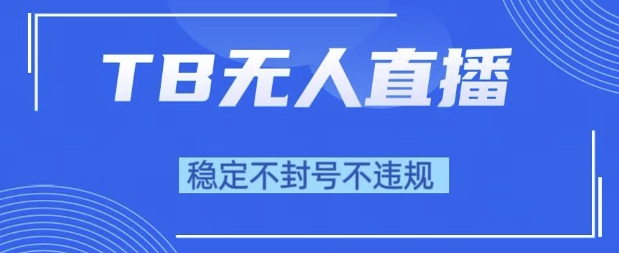 2025年TB无人直播带货10.0，全新技术，不违规，不封号，纯小白操作，日入1k【揭秘】-16888副业资讯