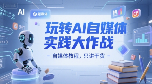 玩转AI自媒体实践大作战-自媒体教程，只讲干货-16888副业资讯