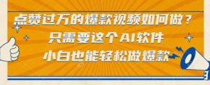 点赞过万的爆款视频如何做?只需要这个AI软件,小白也能轻松做爆款【揭秘】-16888副业资讯