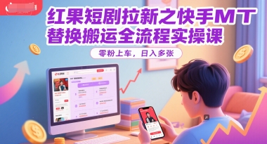 红果短剧拉新之快手MT替换搬运全流程实操课，零粉上车，日入多张-16888副业资讯