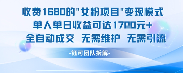 外面收费1680的女粉项目变现，单人单日收益可达1.7k，全自动成交无需维护-16888副业资讯