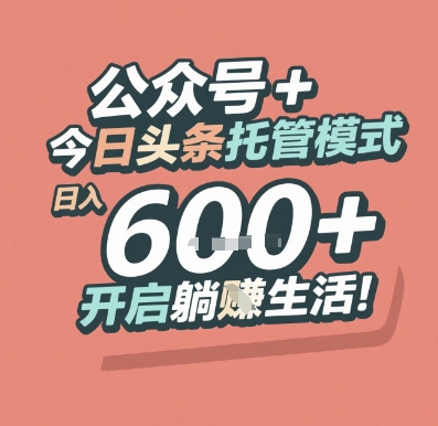 公众号 + 今日头条托管模式，日入 6张 + 开启躺挣生活【揭秘】-16888副业资讯