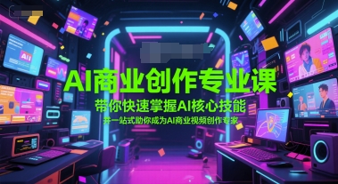 AI商业创作专业课，带你快速掌握AI核心技能，并一站式助你成为AI商业视频创作专家-16888副业资讯
