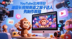 YouTube出海项目,油管长视频赛道之猴子达人秀制作教程-16888副业资讯