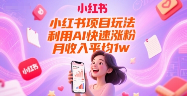 小红书项目玩法，利用AI快速涨粉，月收入平均1w+-16888副业资讯