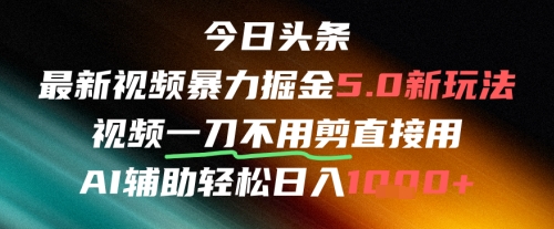 今日头条AI免剪辑搬运新风口，不剪直接发，暴力掘金日入四位数-16888副业资讯