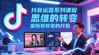 抖音运营系列课程，思维的转变，是所有转变的开始-16888副业资讯