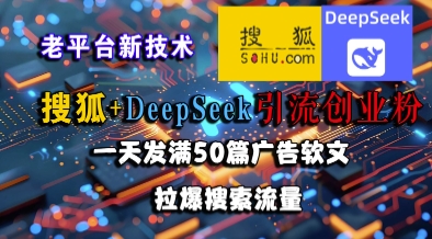 搜狐+DeepSeek引流创业粉，老平台新技术，一天发满50篇广告软文，拉爆搜索流量-16888副业资讯